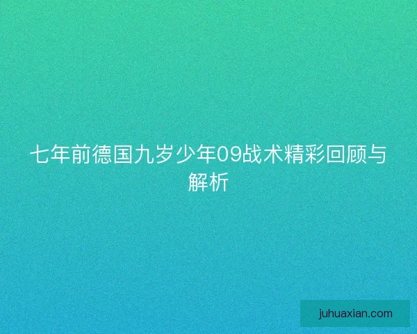 七年前德国九岁少年09战术精彩回顾与解析