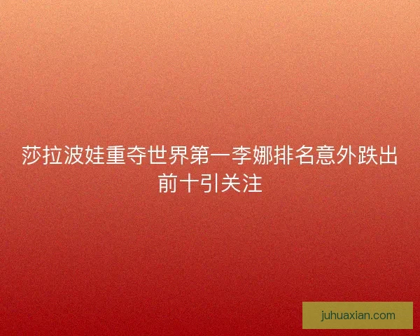 莎拉波娃重夺世界第一李娜排名意外跌出前十引关注 莎拉波娃重夺世界第一李娜排名意外跌出前十引关注