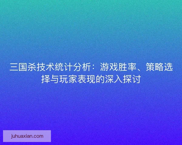 三国杀技术统计分析：游戏胜率、策略选择与玩家表现的深入探讨