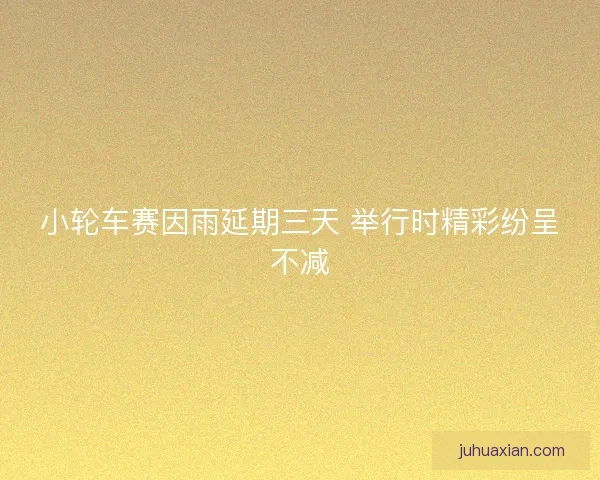 小轮车赛因雨延期三天 举行时精彩纷呈不减