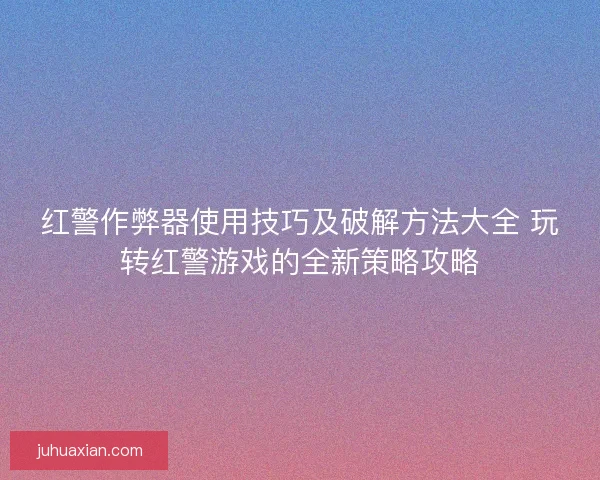 红警作弊器使用技巧及破解方法大全 玩转红警游戏的全新策略攻略